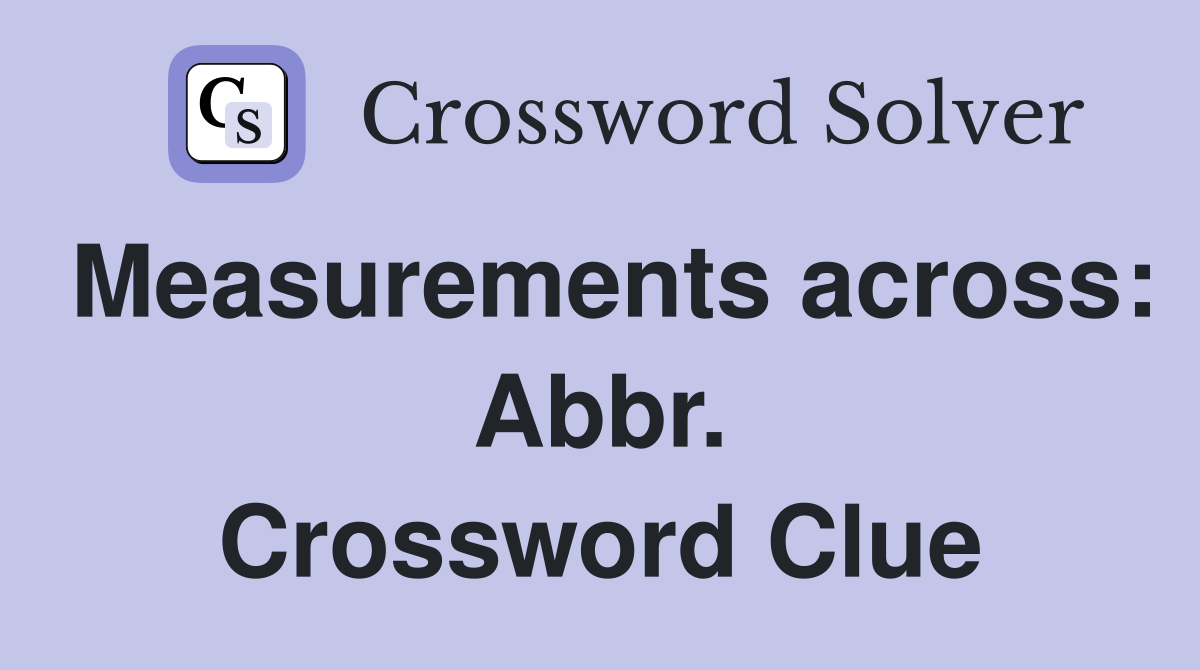 Measurements across: Abbr. Crossword Clue