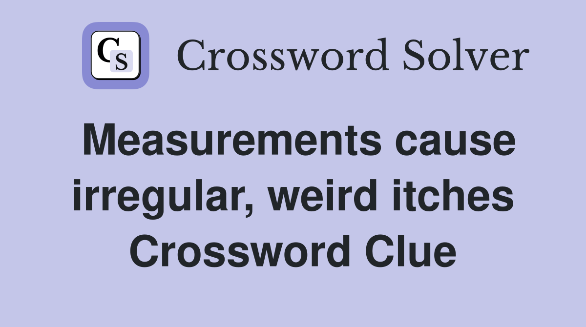 Measurements cause irregular, weird itches Crossword Clue