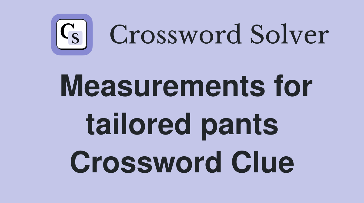 Measurements for tailored pants Crossword Clue