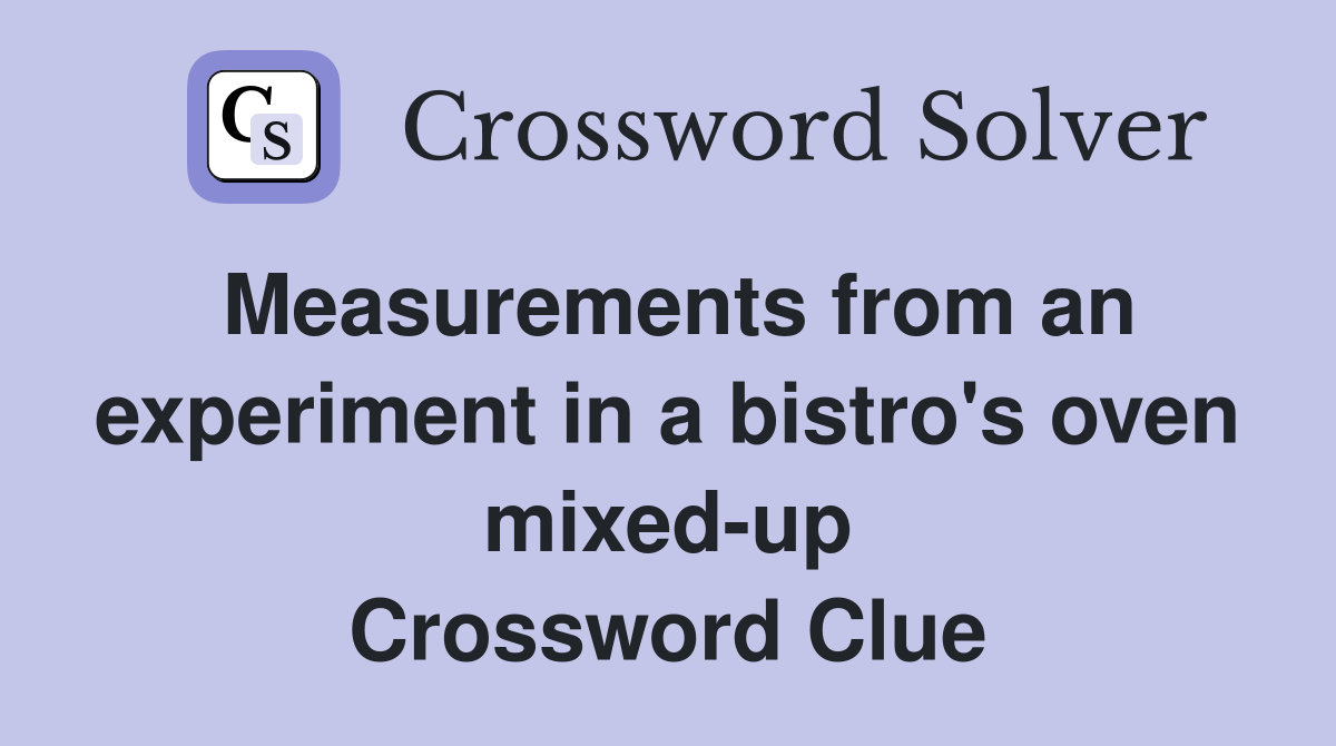 Measurements from an experiment in a bistro's oven mixed-up Crossword Clue
