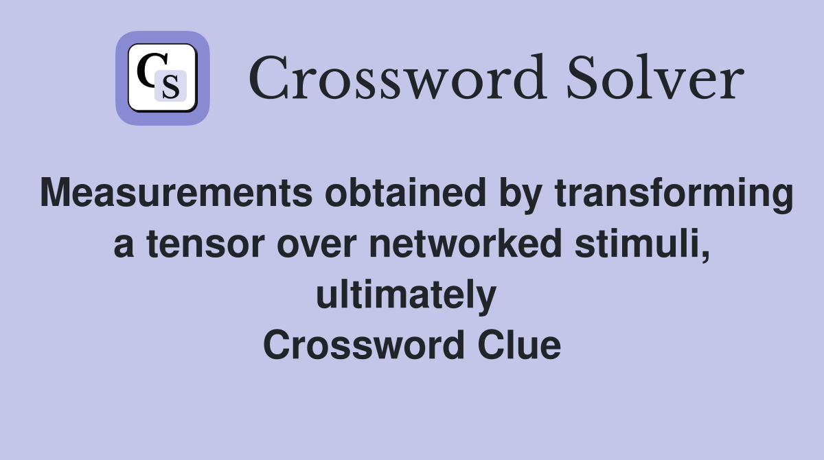 Measurements obtained by transforming a tensor over networked stimuli, ultimately  Crossword Clue