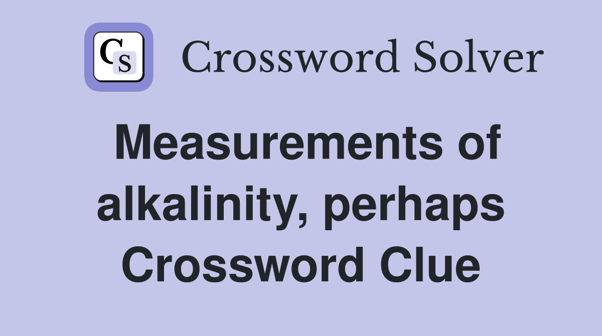 Measurements of alkalinity, perhaps Crossword Clue