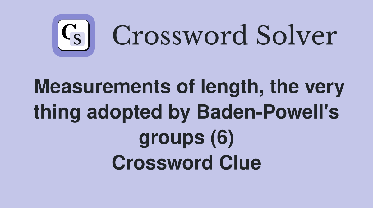 Measurements of length, the very thing adopted by Baden-Powell's groups (6) Crossword Clue
