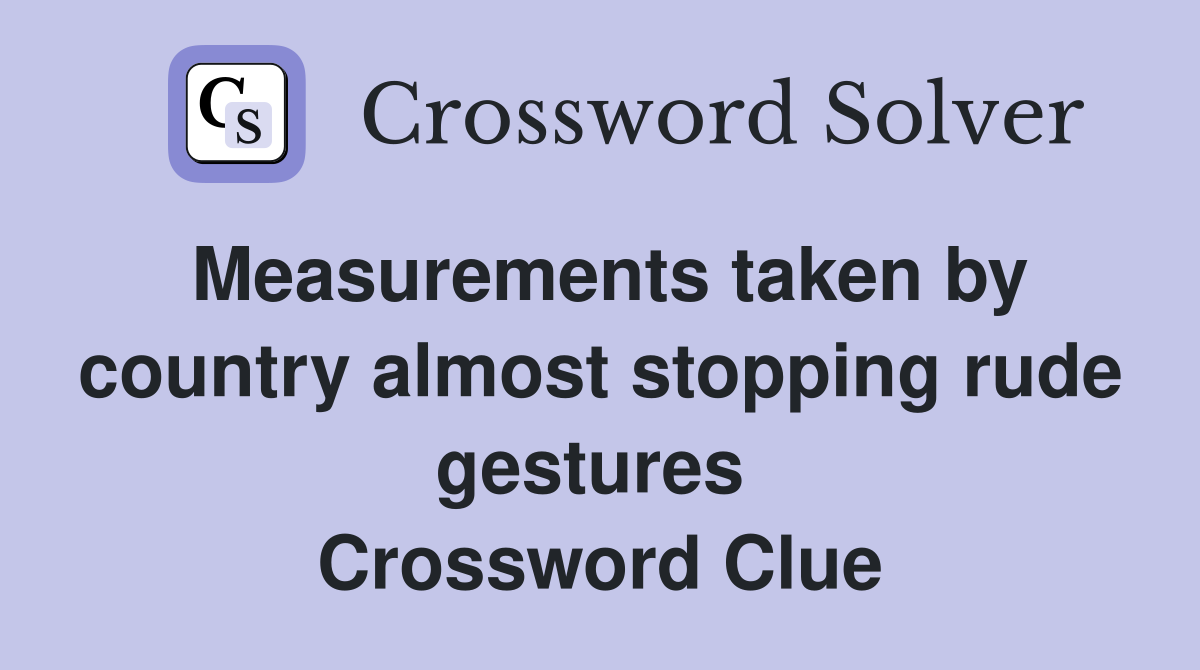 Measurements taken by country almost stopping rude gestures  Crossword Clue