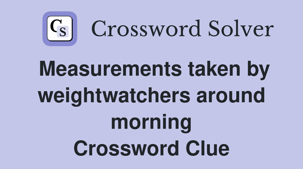 Measurements taken by weightwatchers around morning Crossword Clue