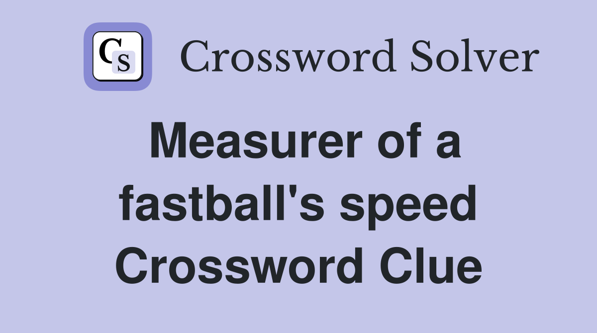 Measurer of a fastball's speed Crossword Clue