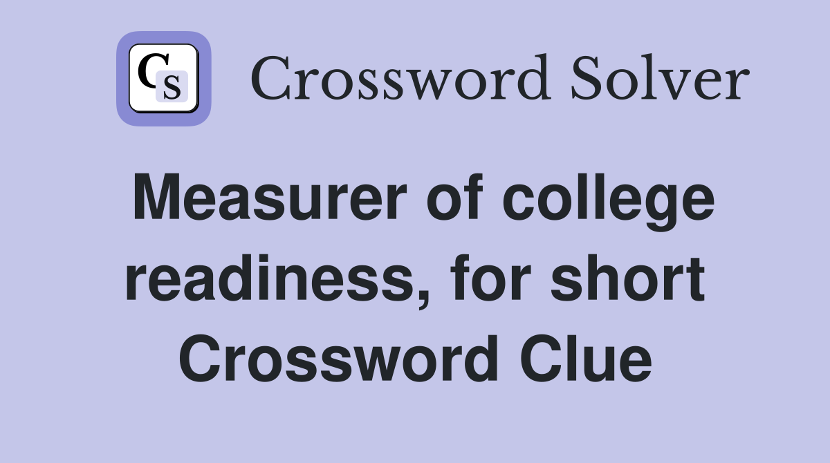 Measurer of college readiness, for short Crossword Clue