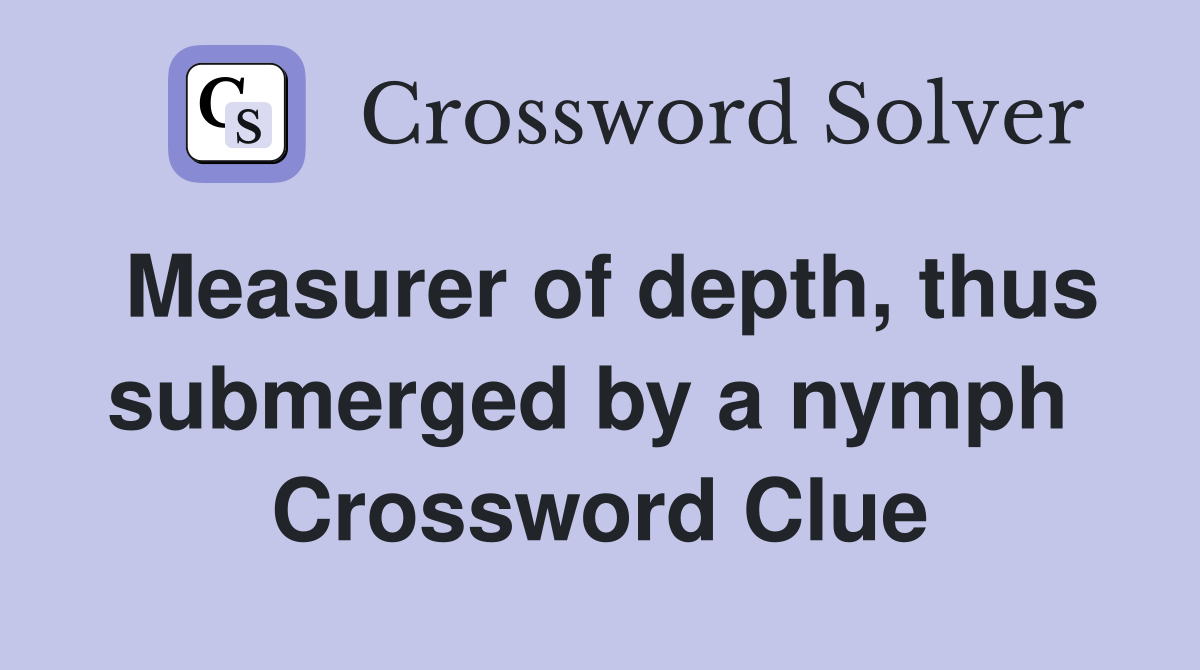 Measurer of depth, thus submerged by a nymph  Crossword Clue