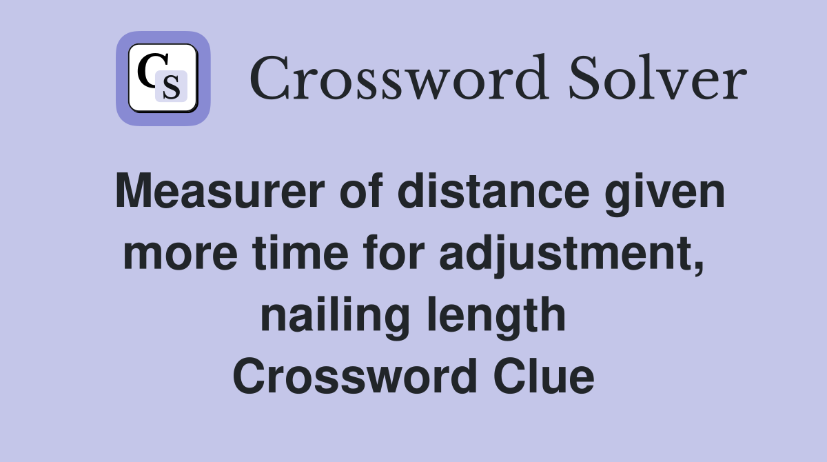 Measurer of distance given more time for adjustment, nailing length Crossword Clue