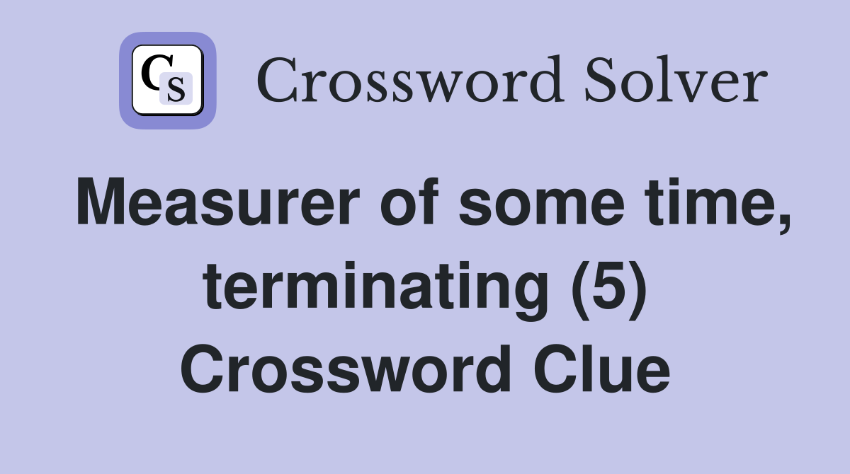 Measurer of some time, terminating (5) Crossword Clue
