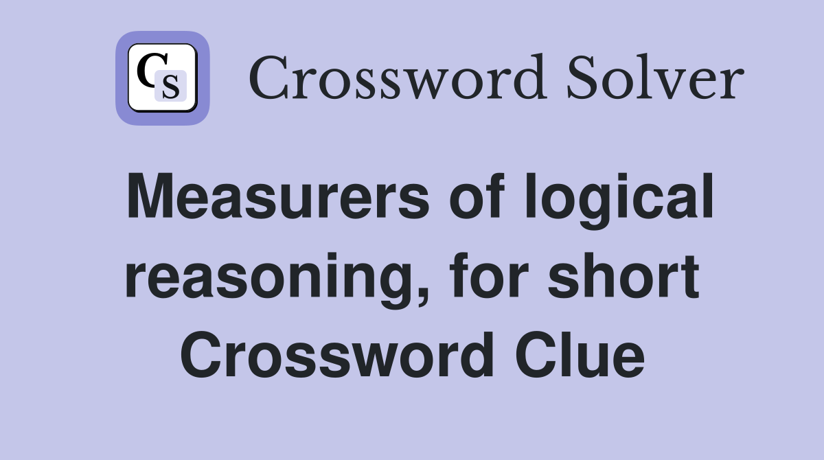 Measurers of logical reasoning, for short Crossword Clue