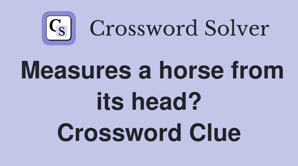 Measures a horse from its head? Crossword Clue