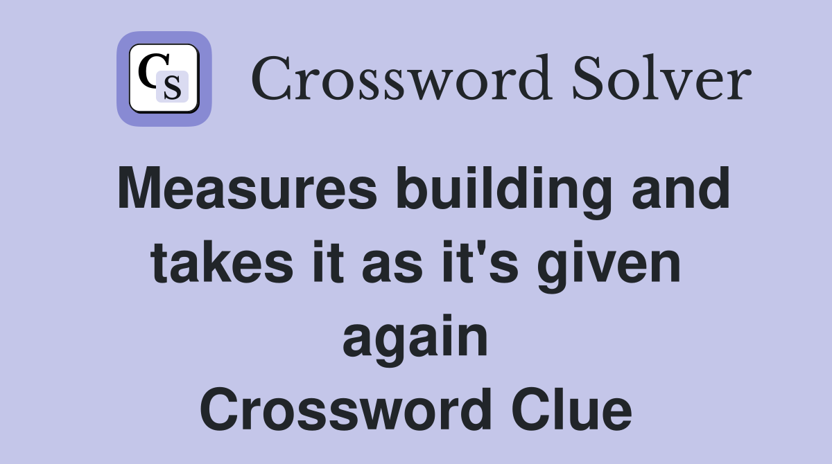 Measures building and takes it as it's given again Crossword Clue