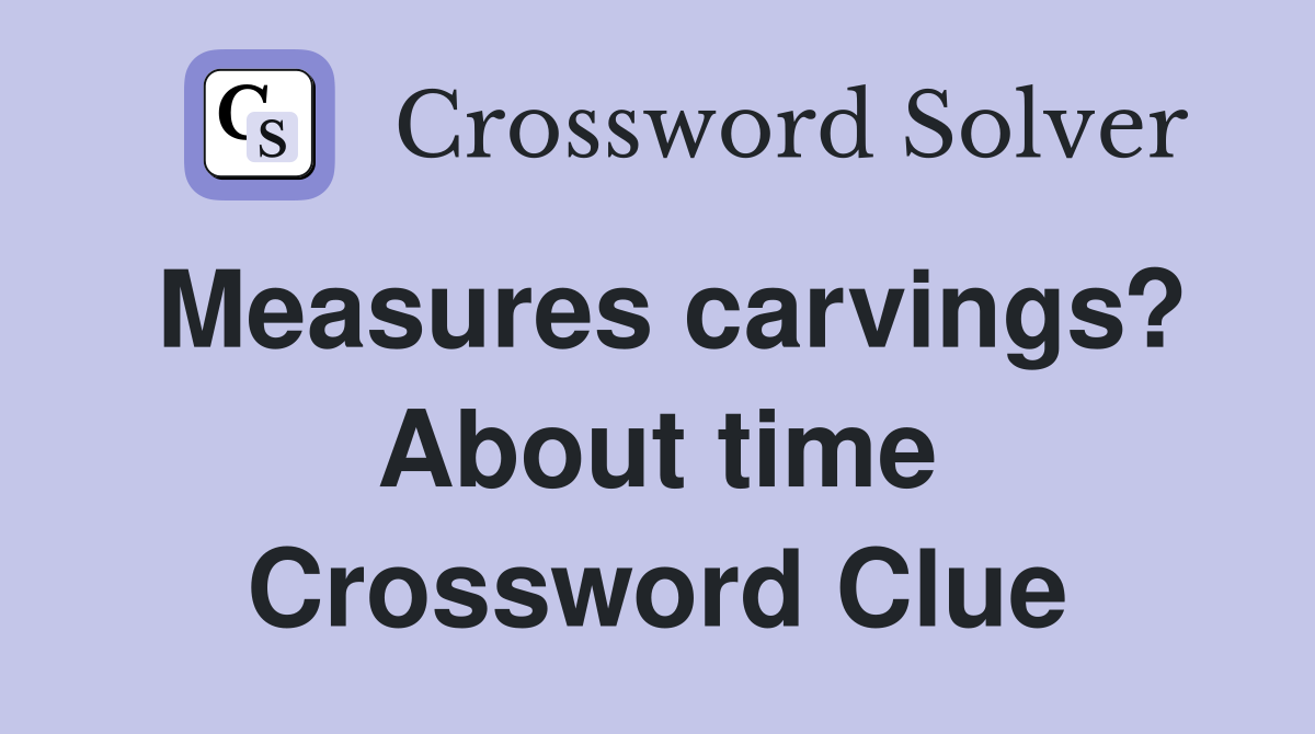 Measures carvings? About time Crossword Clue