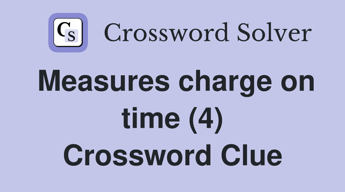 Measures charge on time (4) Crossword Clue