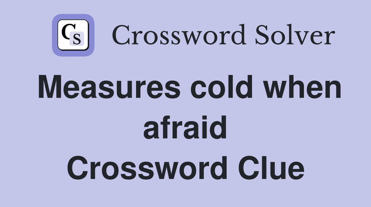 Measures cold when afraid Crossword Clue