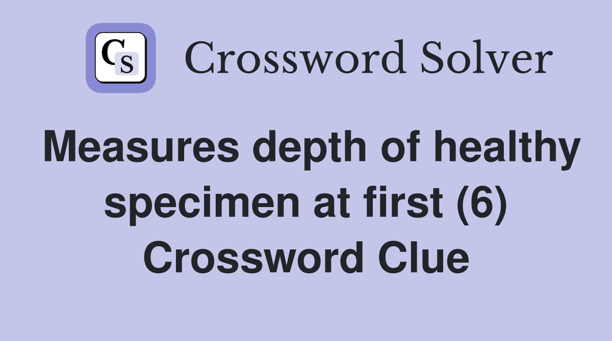 Measures depth of healthy specimen at first (6) Crossword Clue
