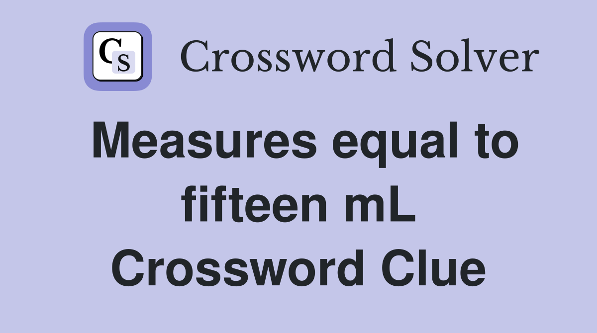 Measures equal to fifteen mL Crossword Clue