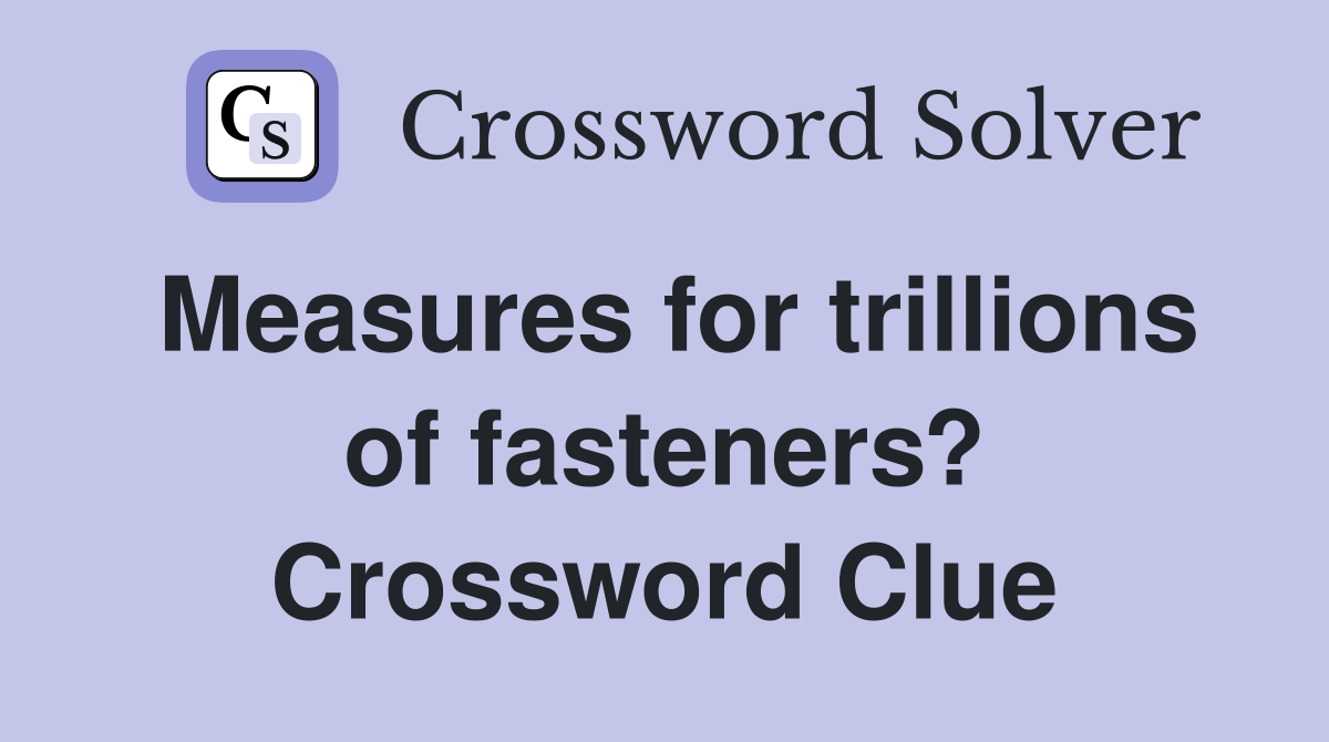 Measures for trillions of fasteners? Crossword Clue