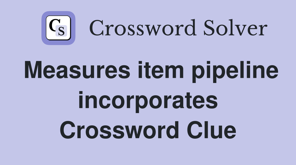 Measures item pipeline incorporates Crossword Clue