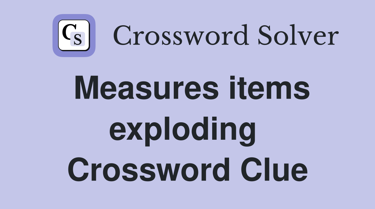 Measures items exploding  Crossword Clue