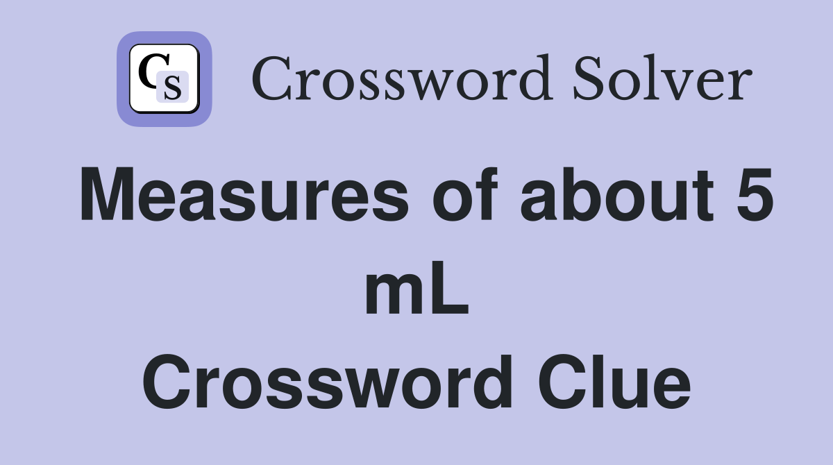 Measures of about 5 mL Crossword Clue