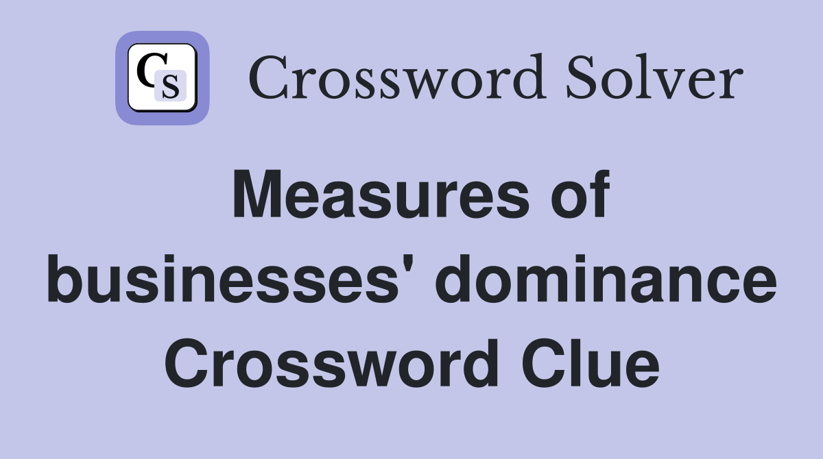 Measures of businesses' dominance Crossword Clue
