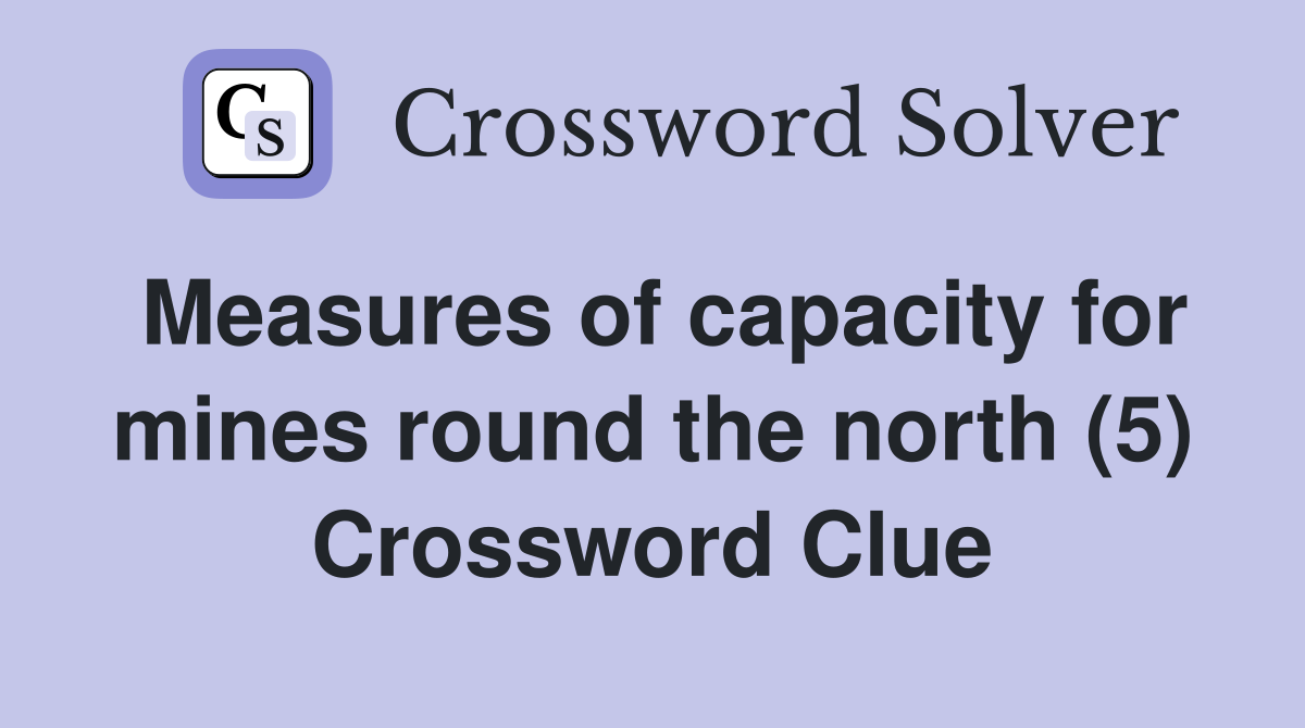 Measures of capacity for mines round the north (5) Crossword Clue