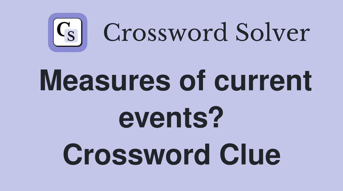 Measures of current events? Crossword Clue