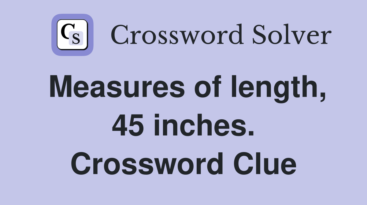 Measures of length, 45 inches. Crossword Clue