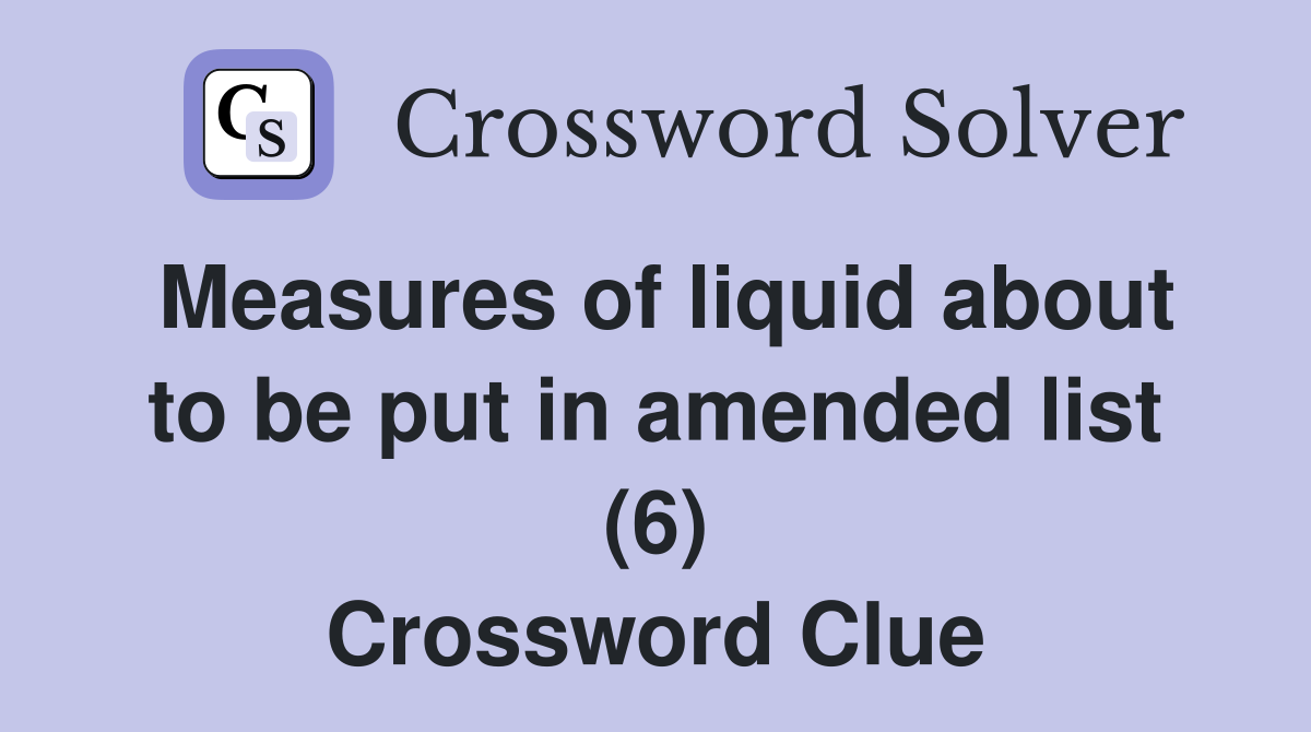 Measures of liquid about to be put in amended list (6) Crossword Clue