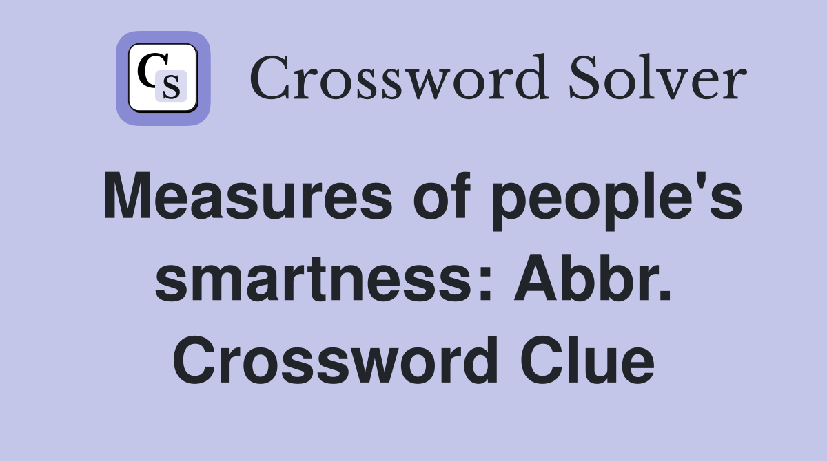 Measures of people's smartness: Abbr. Crossword Clue