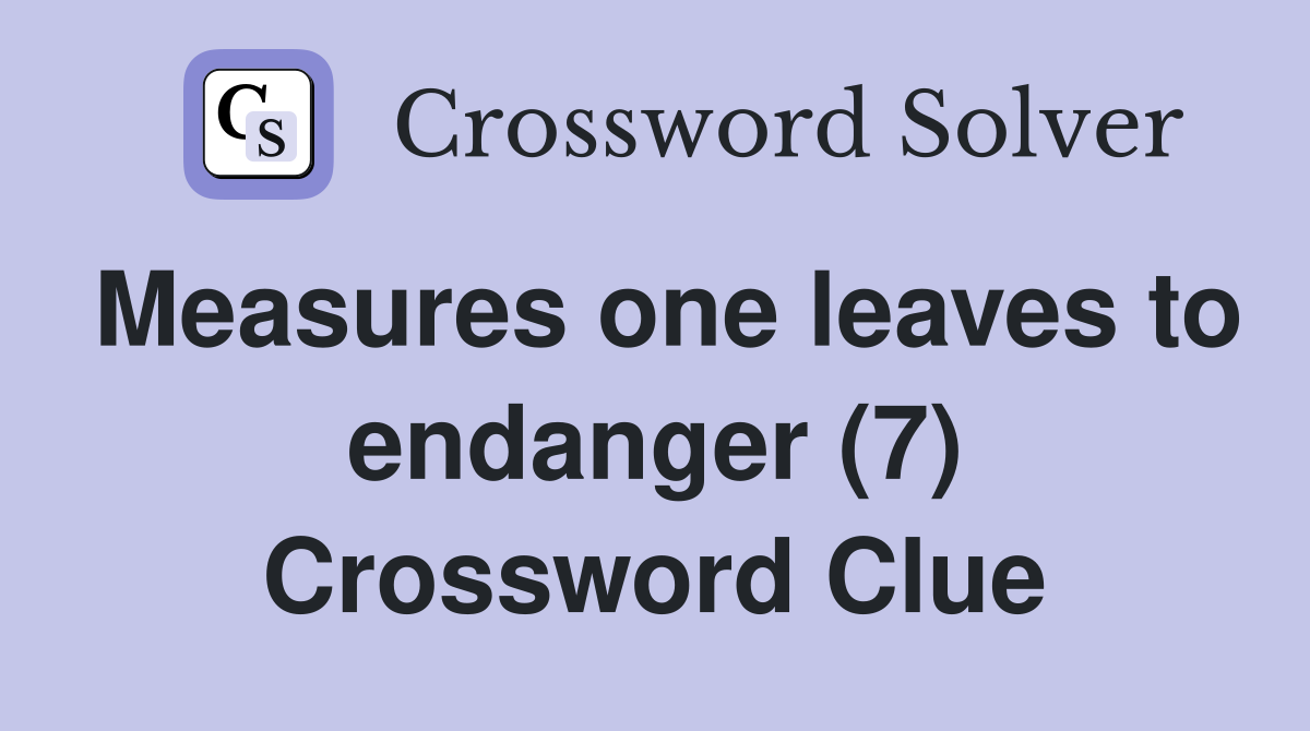 Measures one leaves to endanger (7) Crossword Clue