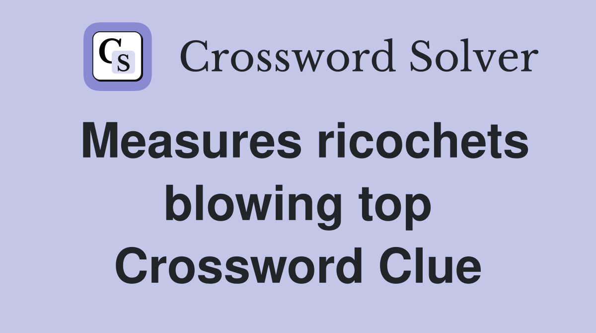 Measures ricochets blowing top Crossword Clue