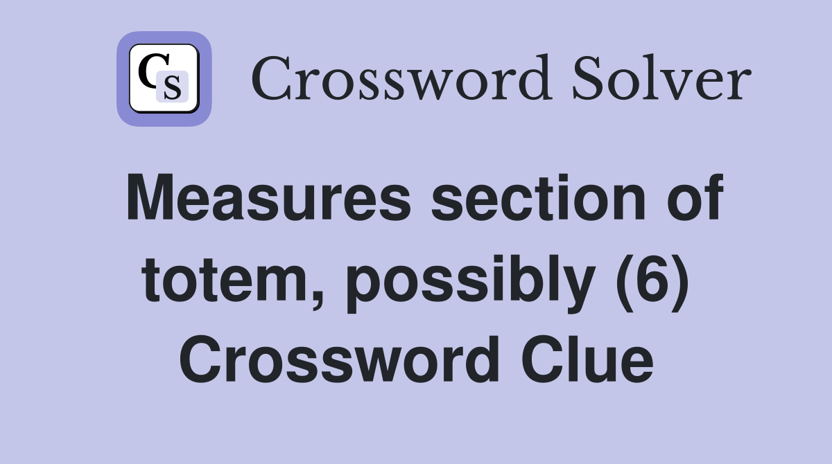 Measures section of totem, possibly (6) Crossword Clue