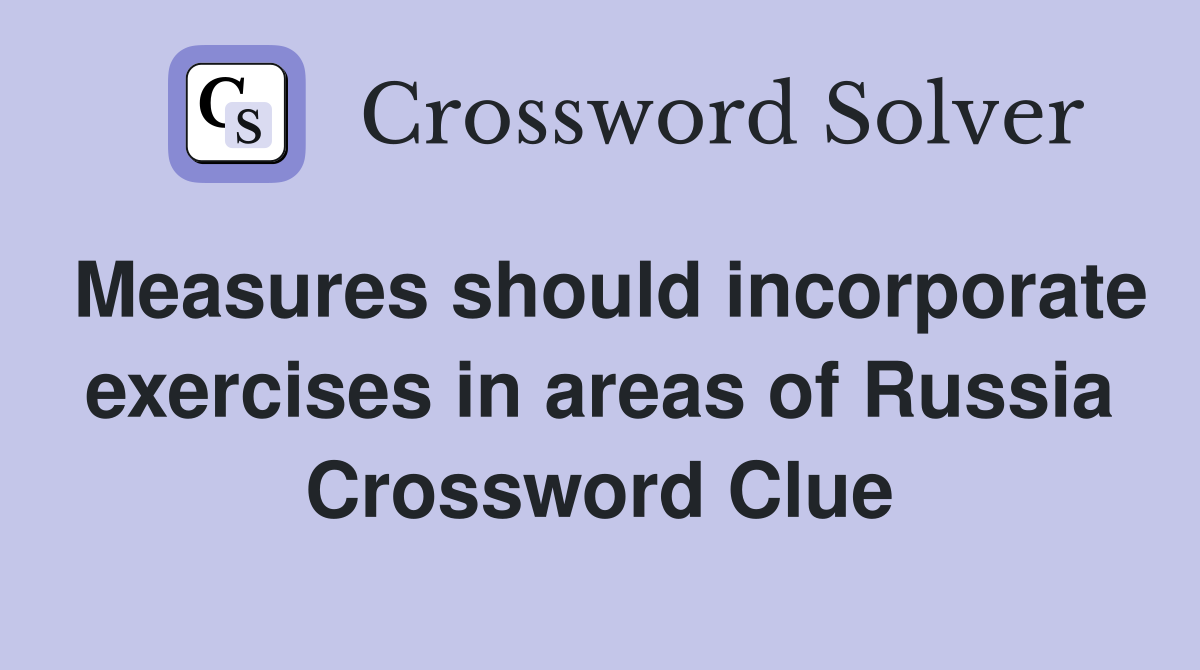 Measures should incorporate exercises in areas of Russia Crossword Clue