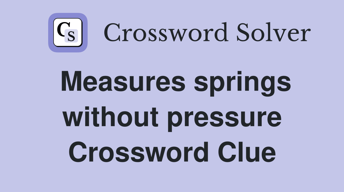 Measures springs without pressure Crossword Clue