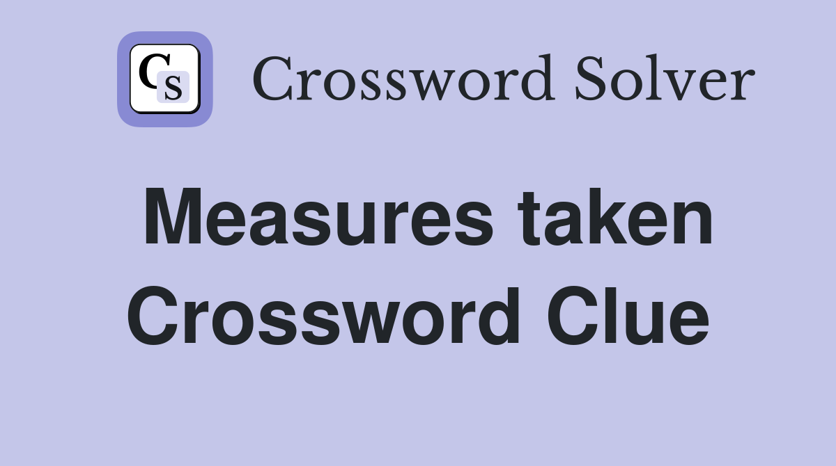 Measures taken Crossword Clue