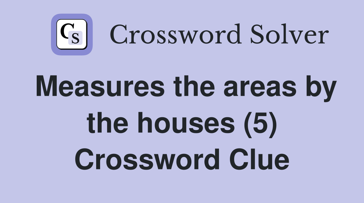Measures the areas by the houses (5) Crossword Clue