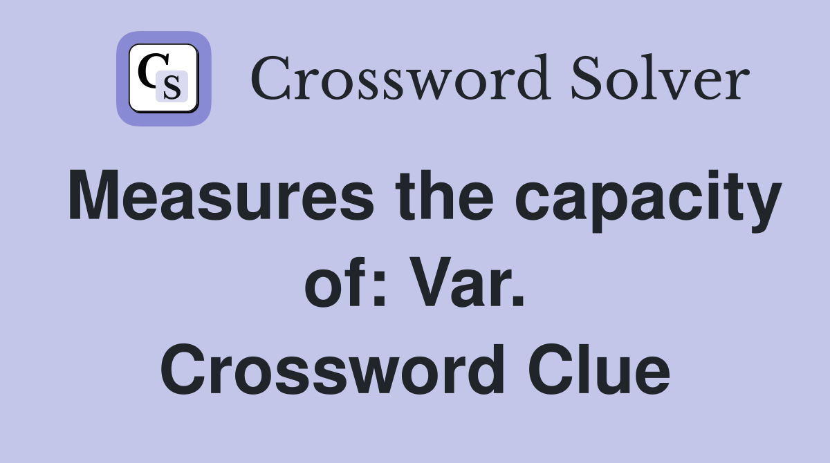 Measures the capacity of: Var. Crossword Clue