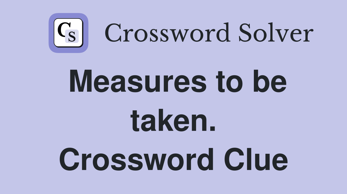 Measures to be taken. Crossword Clue