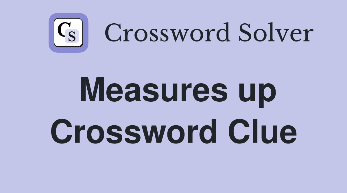 Measures up Crossword Clue