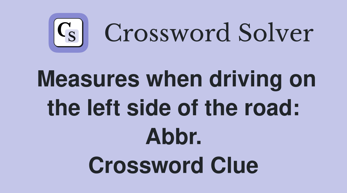 Measures when driving on the left side of the road: Abbr. Crossword Clue