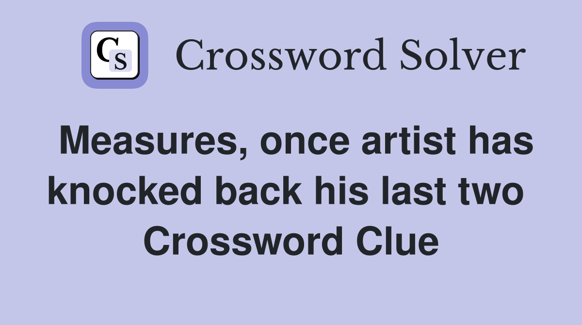 Measures, once artist has knocked back his last two  Crossword Clue