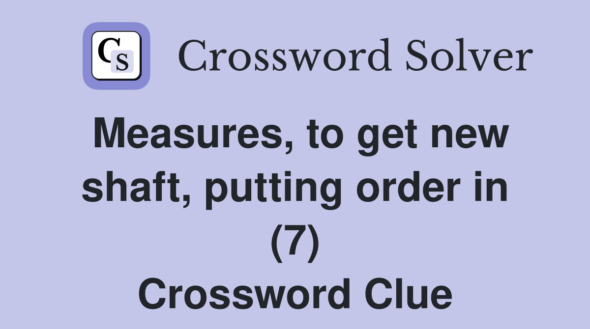Measures, to get new shaft, putting order in (7) Crossword Clue
