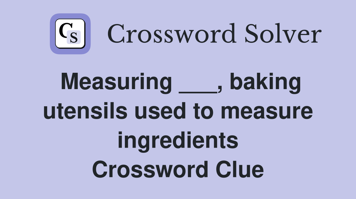 Measuring ___, baking utensils used to measure ingredients Crossword Clue