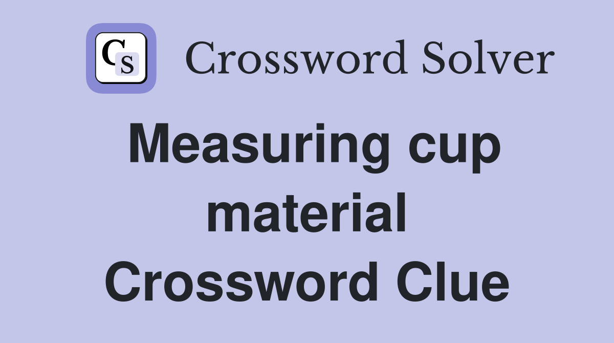 Measuring cup material Crossword Clue