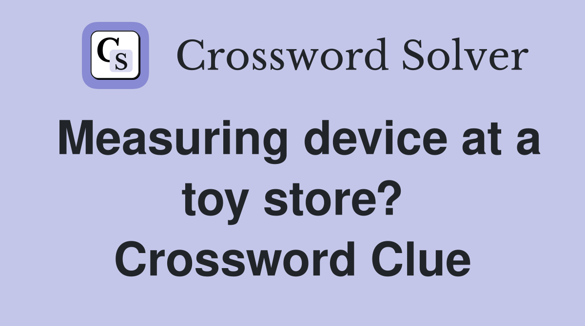 Measuring device at a toy store? Crossword Clue