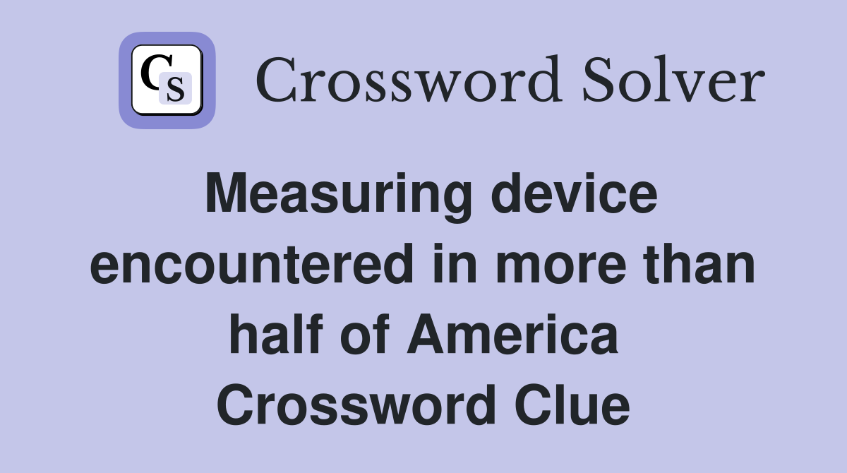 Measuring device encountered in more than half of America Crossword Clue