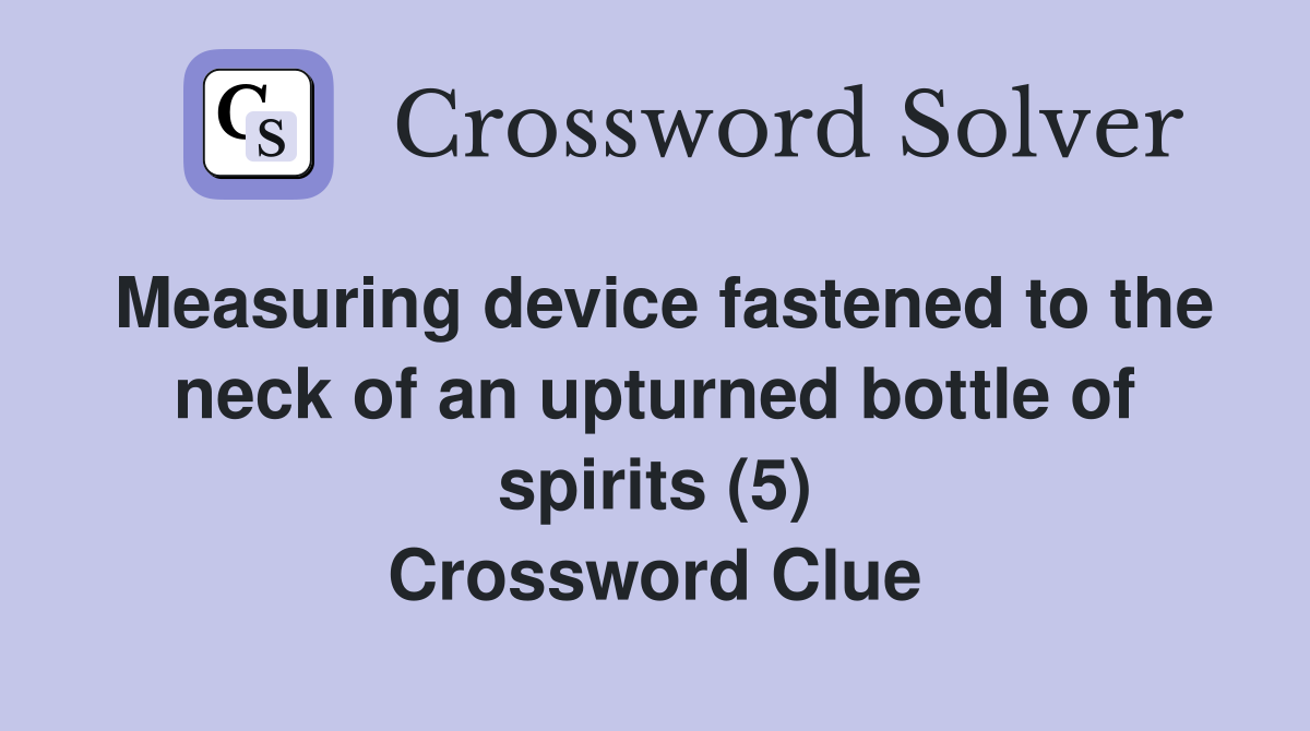 Measuring device fastened to the neck of an upturned bottle of spirits (5) Crossword Clue